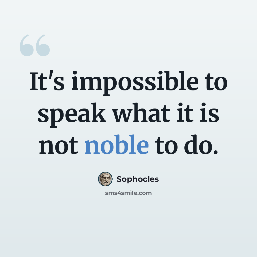 “It's impossible to speak what it is not noble to do.” quote by Sophocles