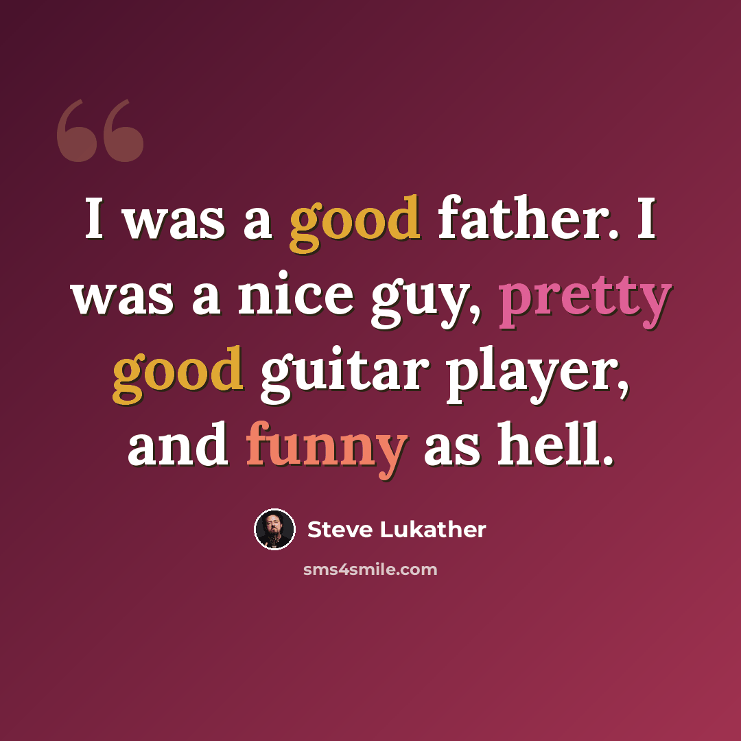“I was a good father. I was a nice guy, pretty good guitar player, and funny as hell.” quote by Steve Lukather