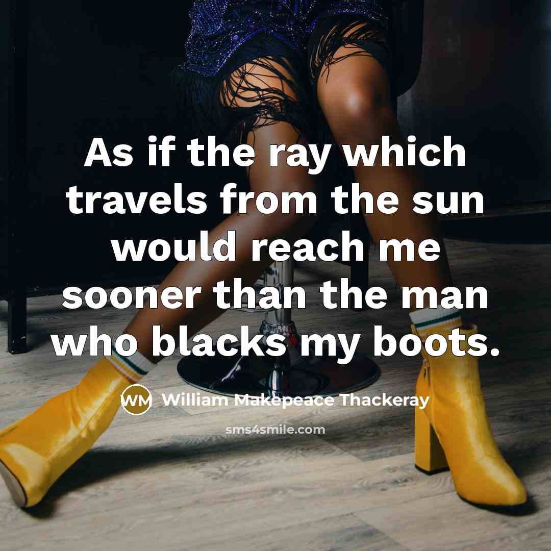 “As if the ray which travels from the sun would reach me sooner than the man who blacks my boots.” quote by William Makepeace Thackeray
