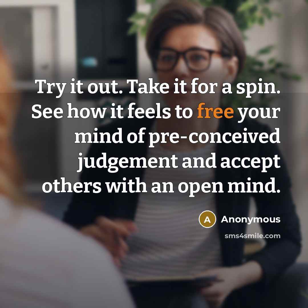 “Try it out. Take it for a spin. See how it feels to free your mind of pre-conceived judgement and accept others with an open mind.” quote by Anonymous