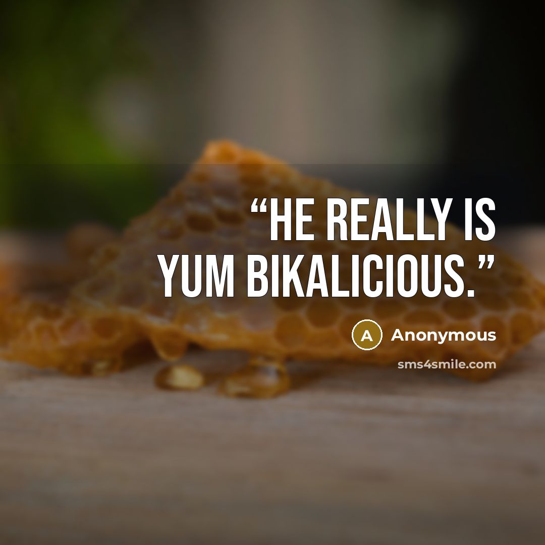 “He really is yum bikalicious.” quote by Anonymous