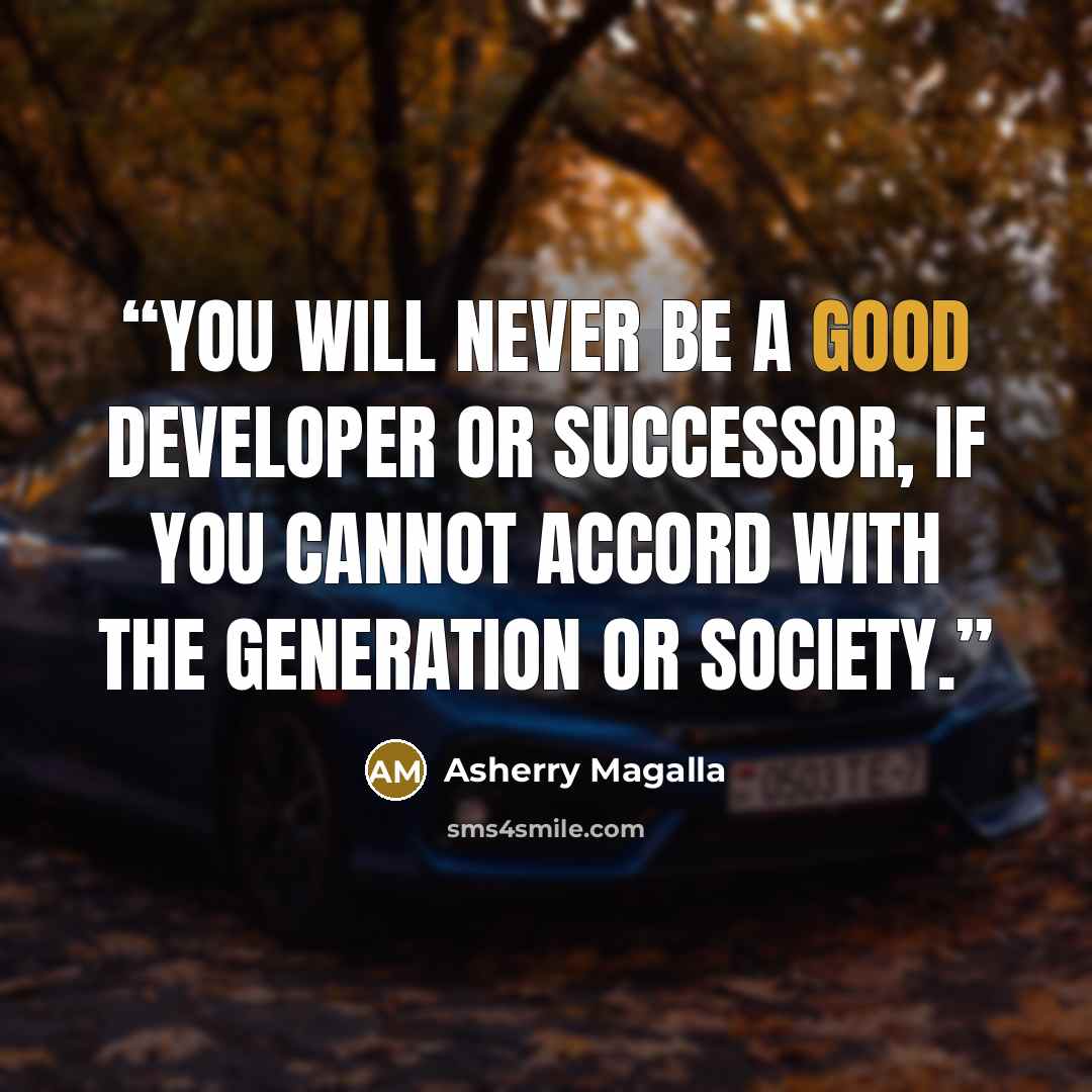 “You will never be a good Developer or Successor, if you cannot accord with the generation or society.” quote by Asherry Magalla