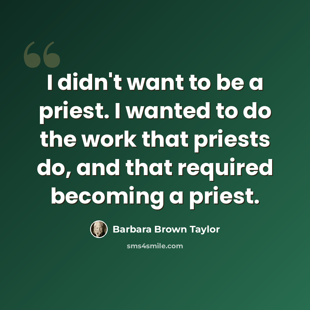 “I didn't want to be a priest. I wanted to do the work that priests do, and that required becoming a priest.” quote by Barbara Brown Taylor