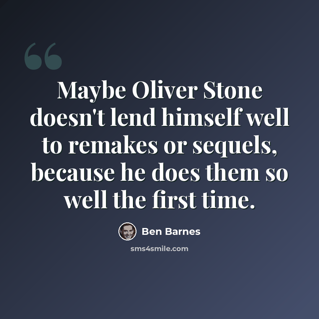 “Maybe Oliver Stone doesn't lend himself well to remakes or sequels, because he does them so well the first time.” quote by Ben Barnes