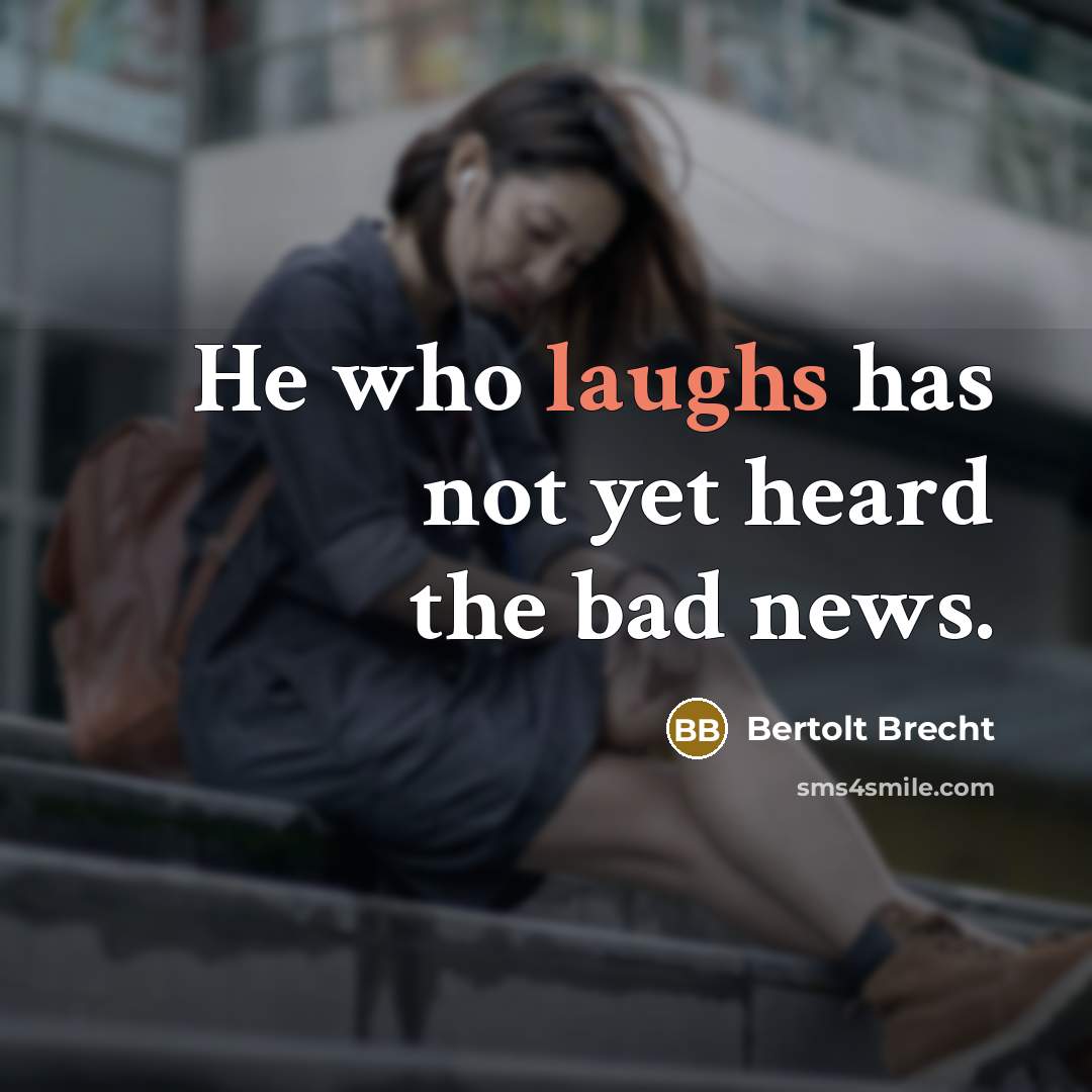 “He who laughs has not yet heard the bad news.” quote by Bertolt Brecht
