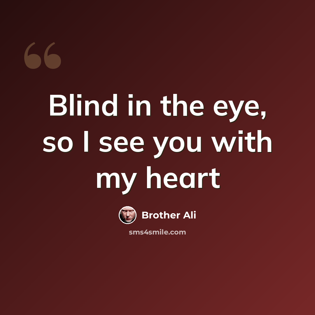 “Blind in the eye, so I see you with my heart” quote by Brother Ali