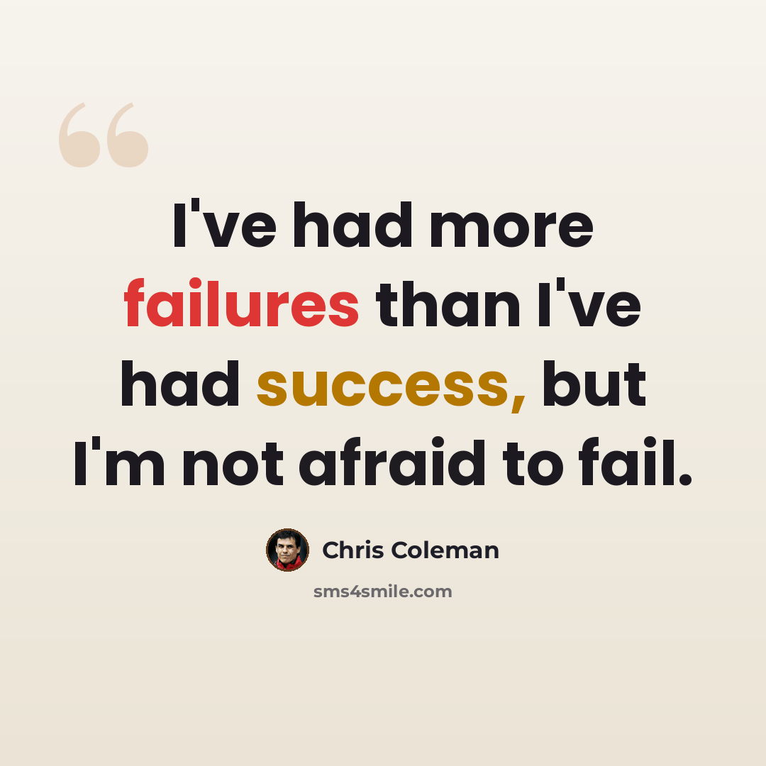 “I've had more failures than I've had success, but I'm not afraid to fail.” quote by Chris Coleman