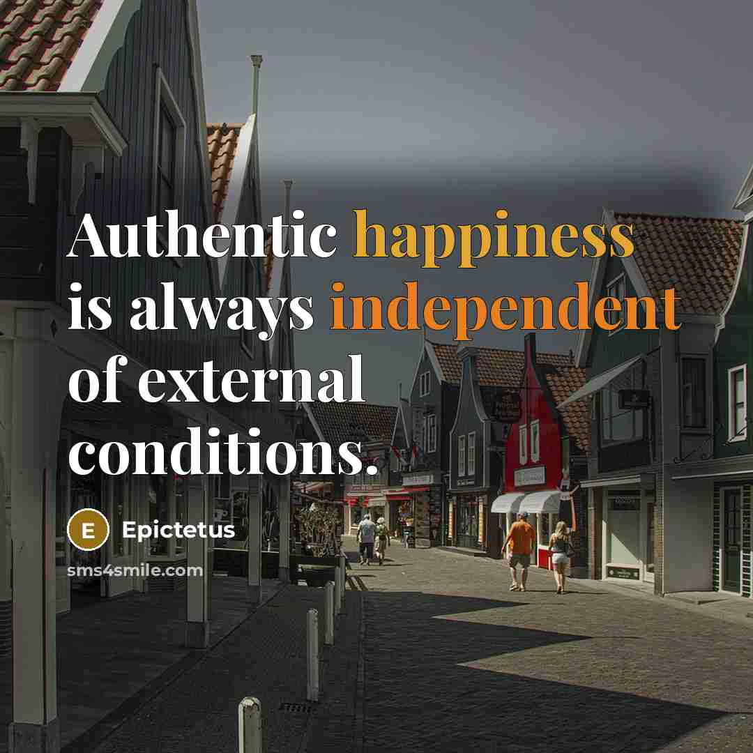 “Authentic happiness is always independent of external conditions.” quote by Epictetus