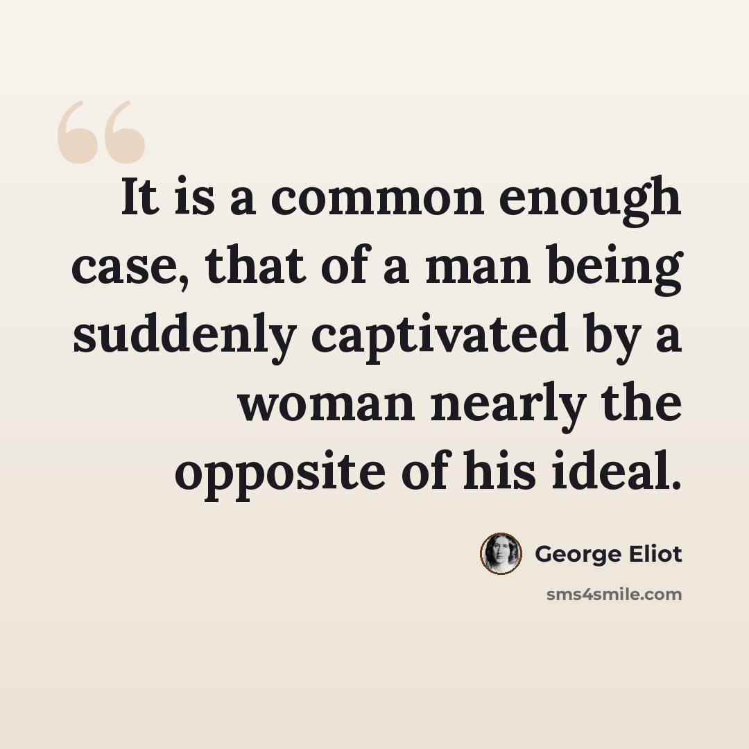 “It is a common enough case, that of a man being suddenly captivated by a woman nearly the opposite of his ideal.” quote by George Eliot