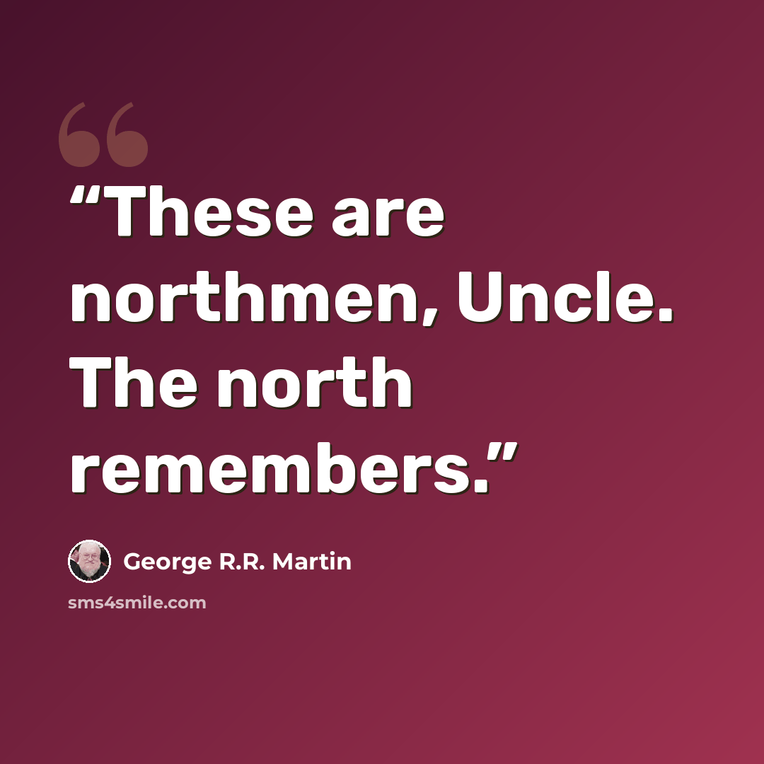 “These are northmen, Uncle. The north remembers.” quote by George R.R. Martin