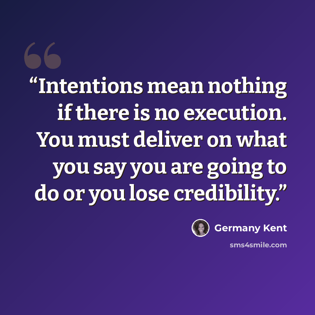 “Intentions mean nothing if there is no execution. You must deliver on what you say you are going to do or you lose credibility.” quote by Germany Kent