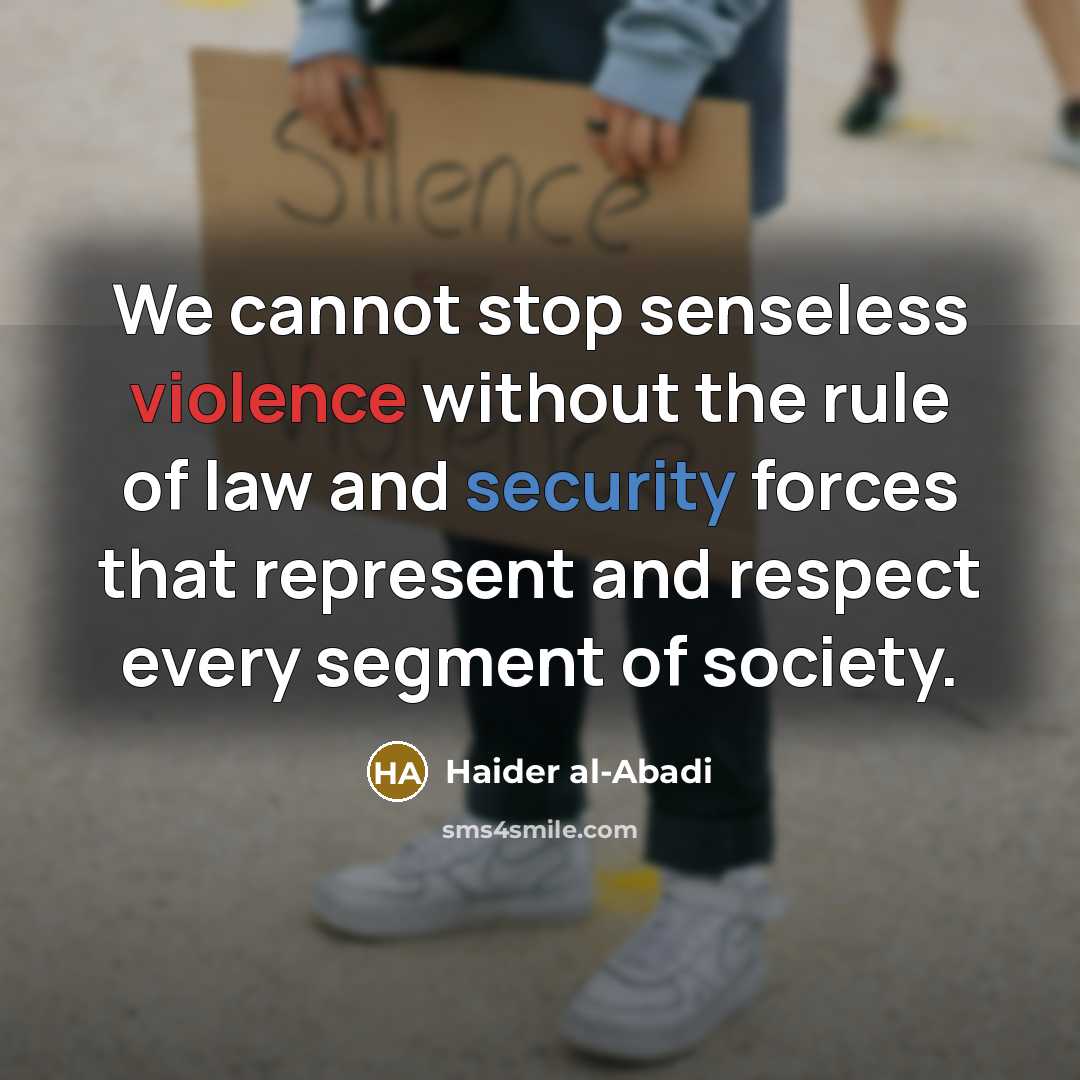 “We cannot stop senseless violence without the rule of law and security forces that represent and respect every segment of society.” quote by Haider al-Abadi