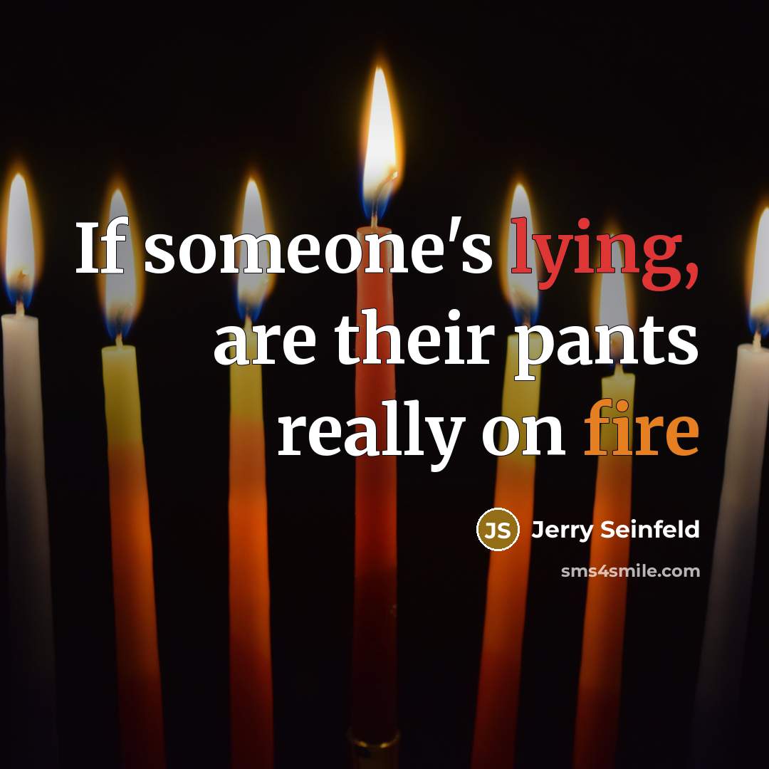 “If someone's lying, are their pants really on fire” quote by Jerry Seinfeld