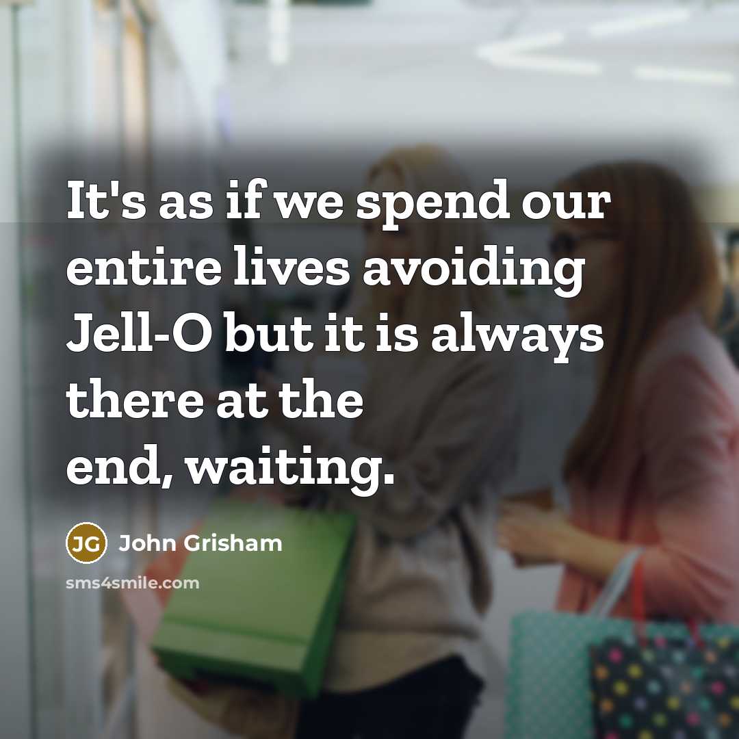 “It's as if we spend our entire lives avoiding Jell-O but it is always there at the end, waiting.” quote by John Grisham