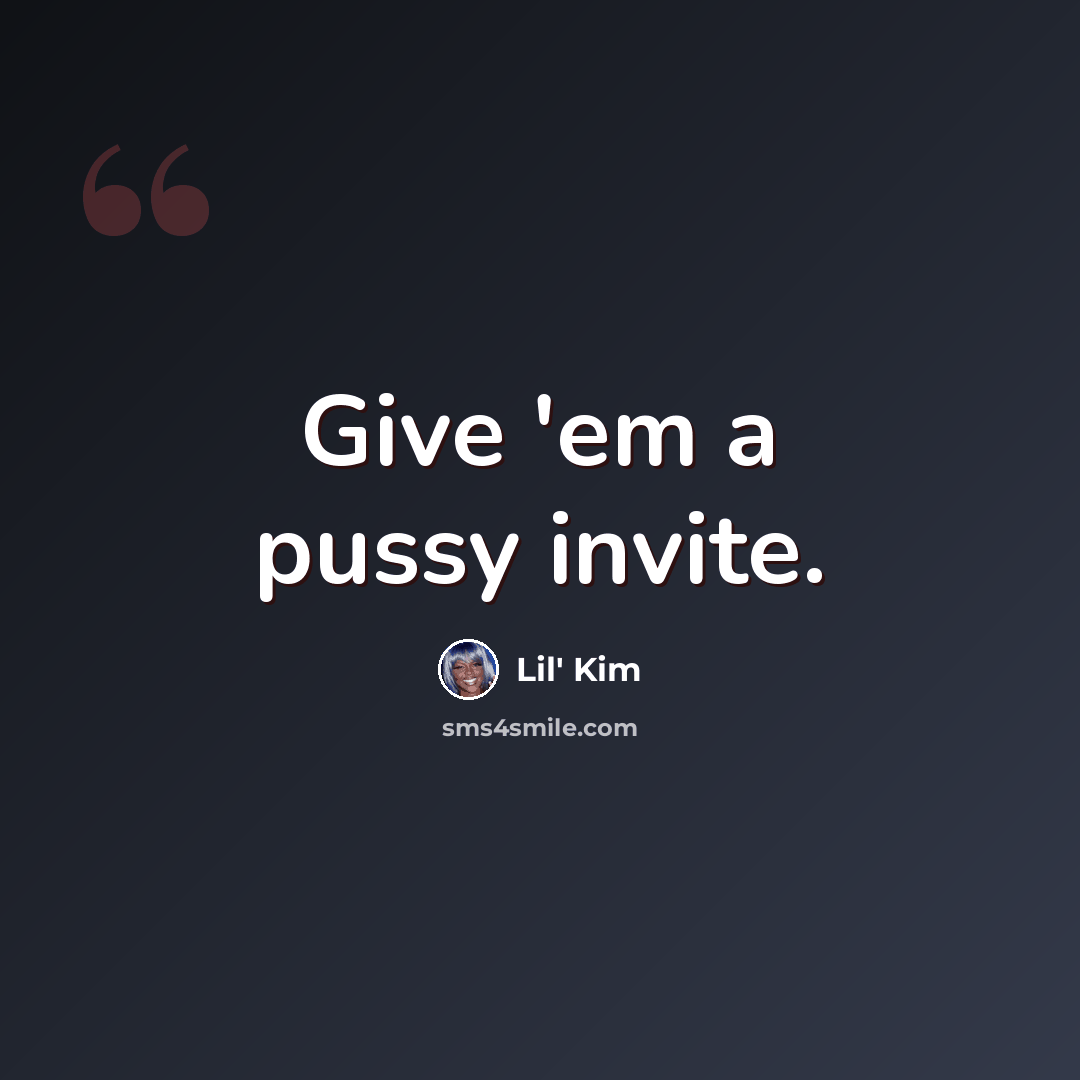 “Give 'em a pussy invite.” quote by Lil' Kim
