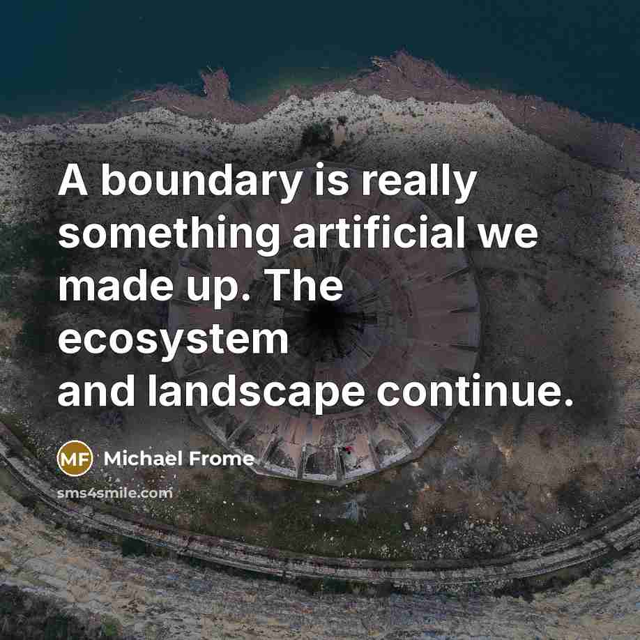 “A boundary is really something artificial we made up. The ecosystem and landscape continue.” quote by Michael Frome