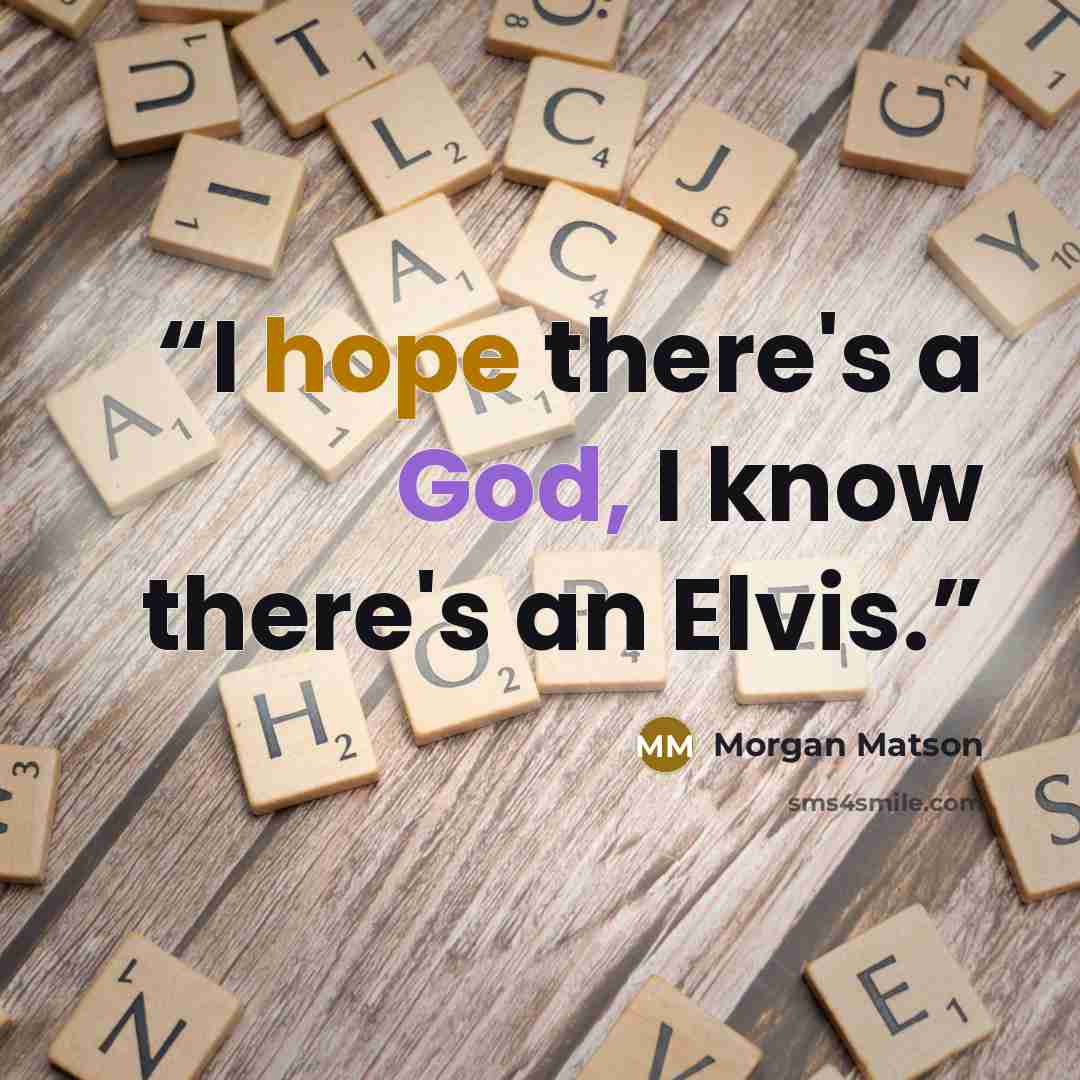 “I hope there's a God, I know there's an Elvis.” quote by Morgan Matson