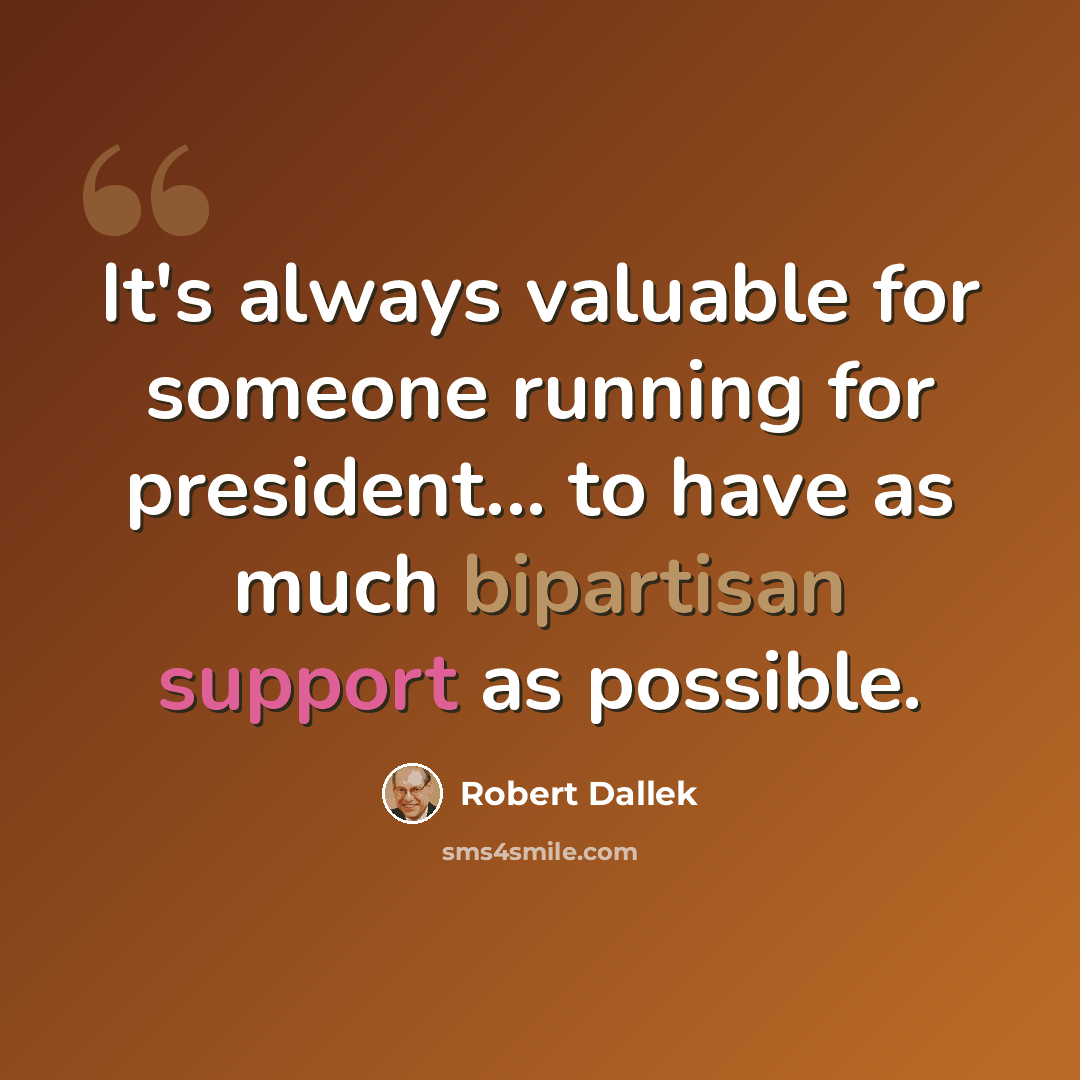 “It's always valuable for someone running for president... to have as much bipartisan support as possible.” quote by Robert Dallek