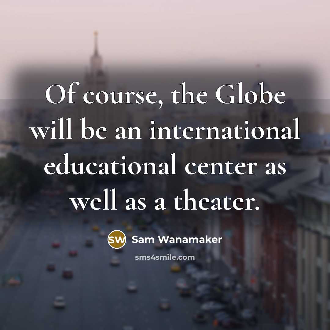 “Of course, the Globe will be an international educational center as well as a theater.” quote by Sam Wanamaker