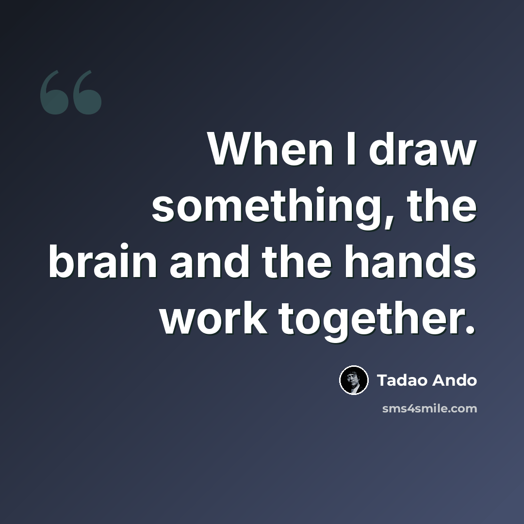 “When I draw something, the brain and the hands work together.” quote by Tadao Ando