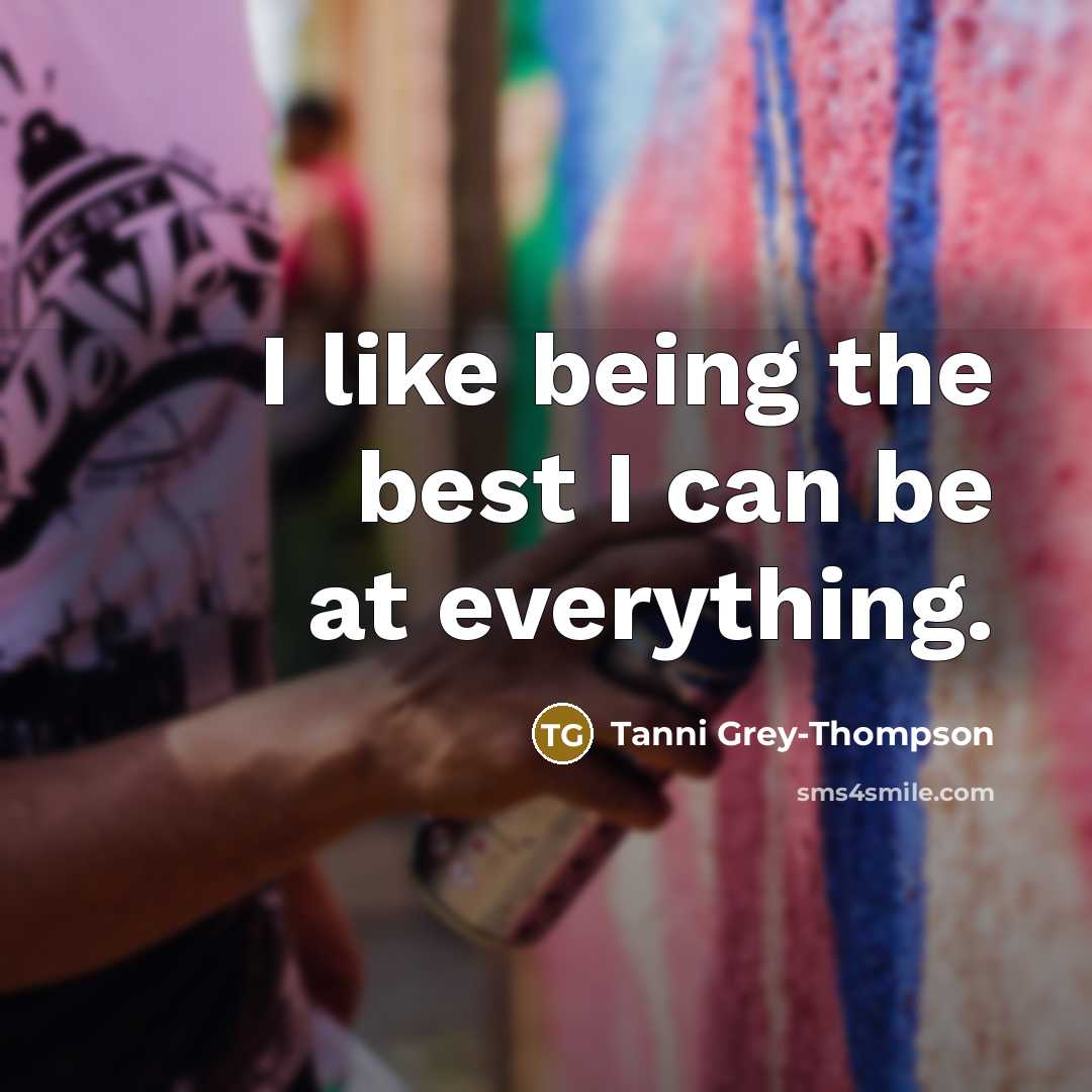 “I like being the best I can be at everything.” quote by Tanni Grey-Thompson