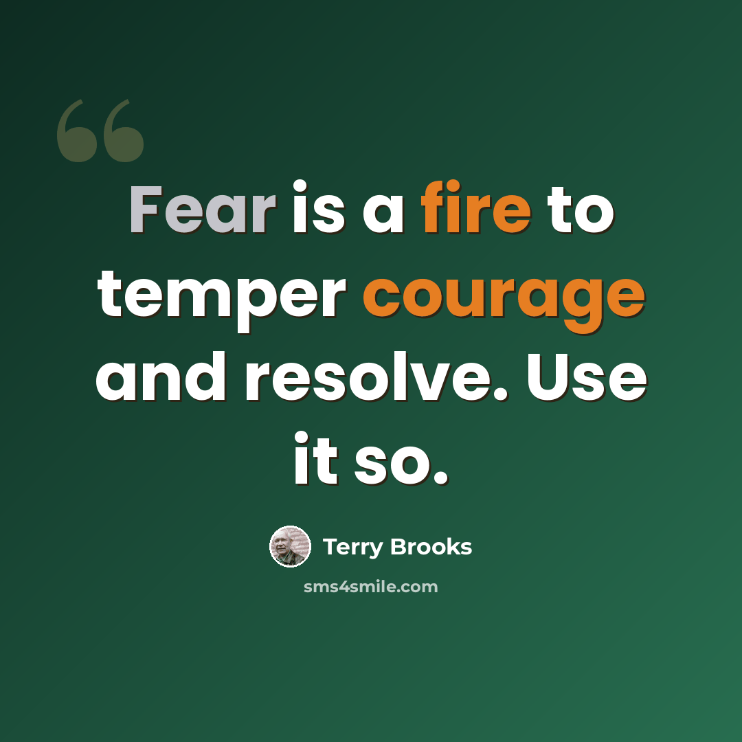 “Fear is a fire to temper courage and resolve. Use it so.” quote by Terry Brooks