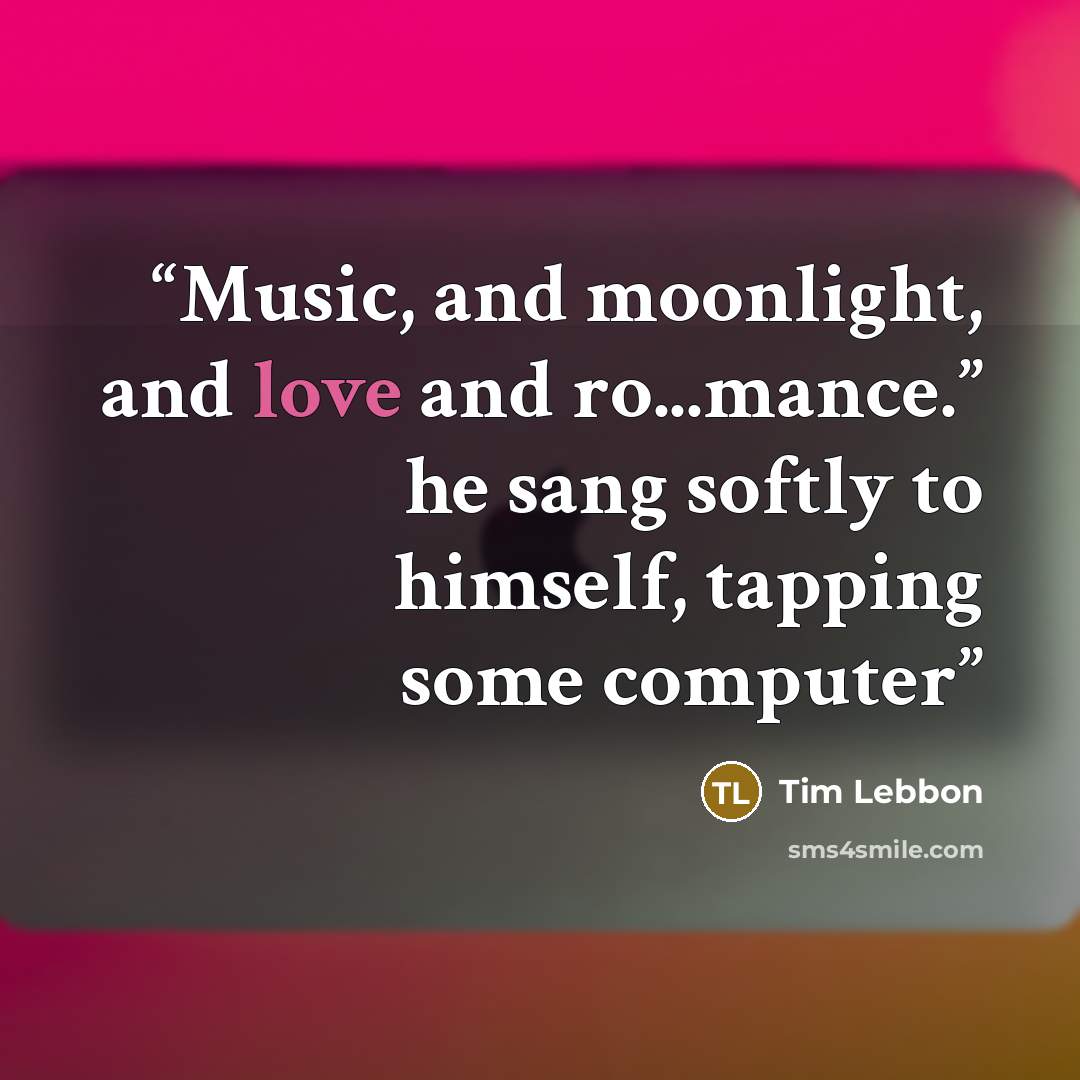 “Music, and moonlight, and love and ro...mance.” he sang softly to himself, tapping some computer” quote by Tim Lebbon
