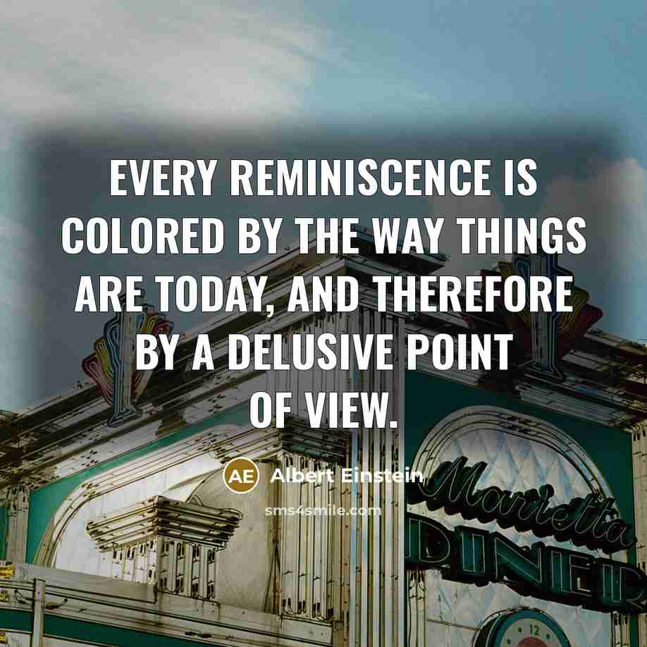 “Every reminiscence is colored by the way things are today, and therefore by a delusive point of view.” quote by Albert Einstein