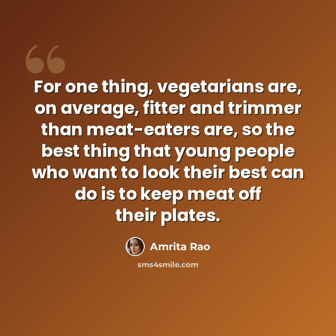 “For one thing, vegetarians are, on average, fitter and trimmer than meat-eaters are, so the best thing that young people who want to look their best can do is to keep meat off their plates.” quote by Amrita Rao