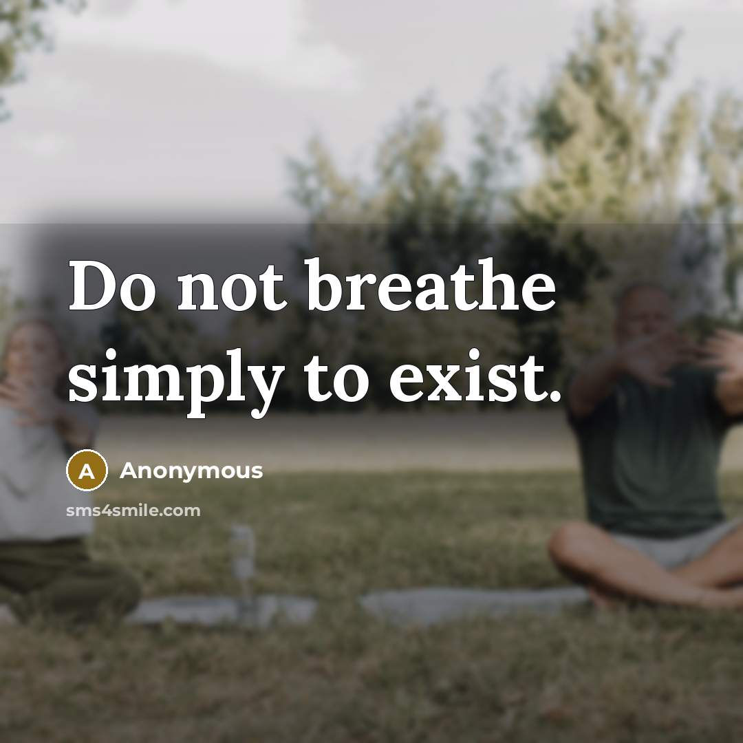 “Do not breathe simply to exist.” quote by Anonymous