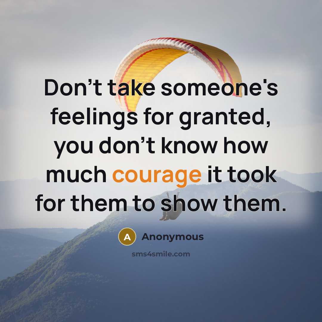“Don't take someone's feelings for granted, you don't know how much courage it took for them to show them.” quote by Anonymous