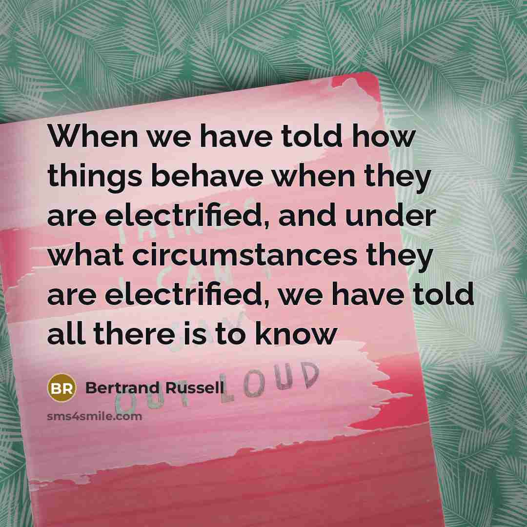 “When we have told how things behave when they are electrified, and under what circumstances they are electrified, we have told all there is to know” quote by Bertrand Russell