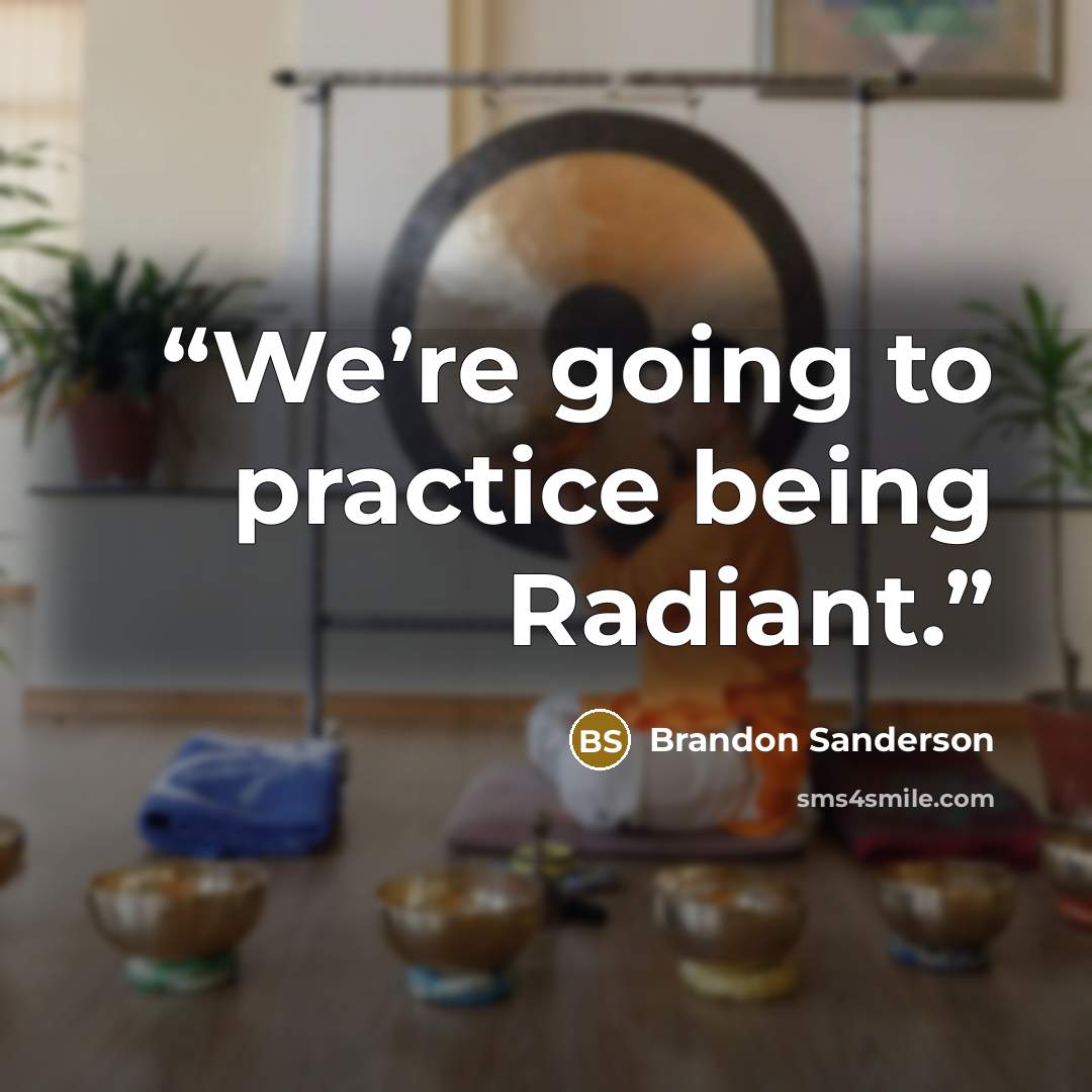“We’re going to practice being Radiant.” quote by Brandon Sanderson