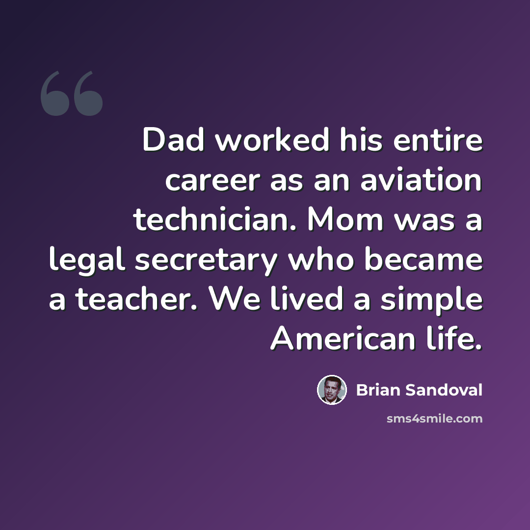 “Dad worked his entire career as an aviation technician. Mom was a legal secretary who became a teacher. We lived a simple American life.” quote by Brian Sandoval