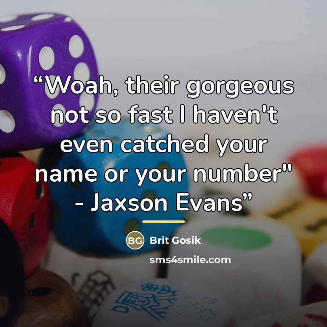 “Woah, their gorgeous not so fast I haven't even catched your name or your number" - Jaxson Evans” quote by Brit Gosik