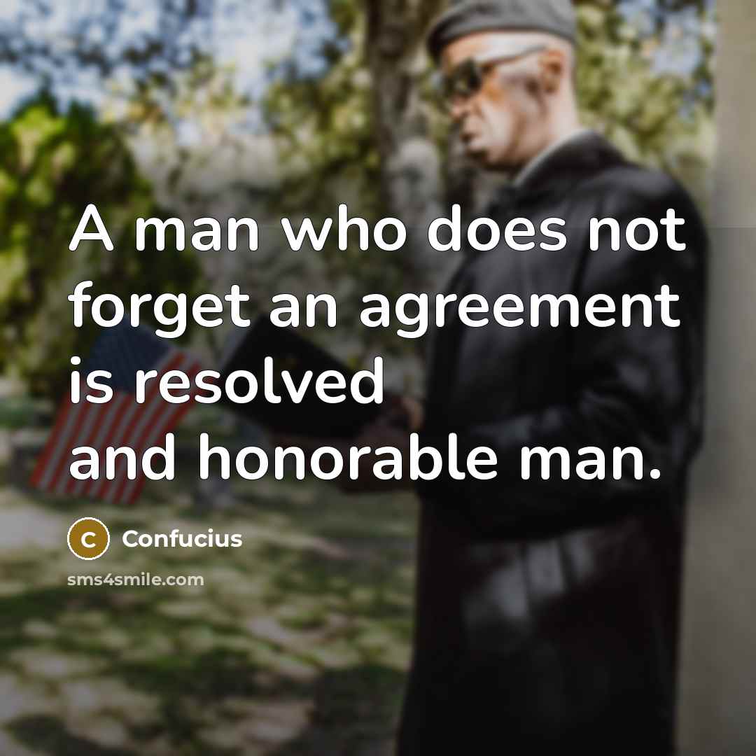 “A man who does not forget an agreement is resolved and honorable man.” quote by Confucius