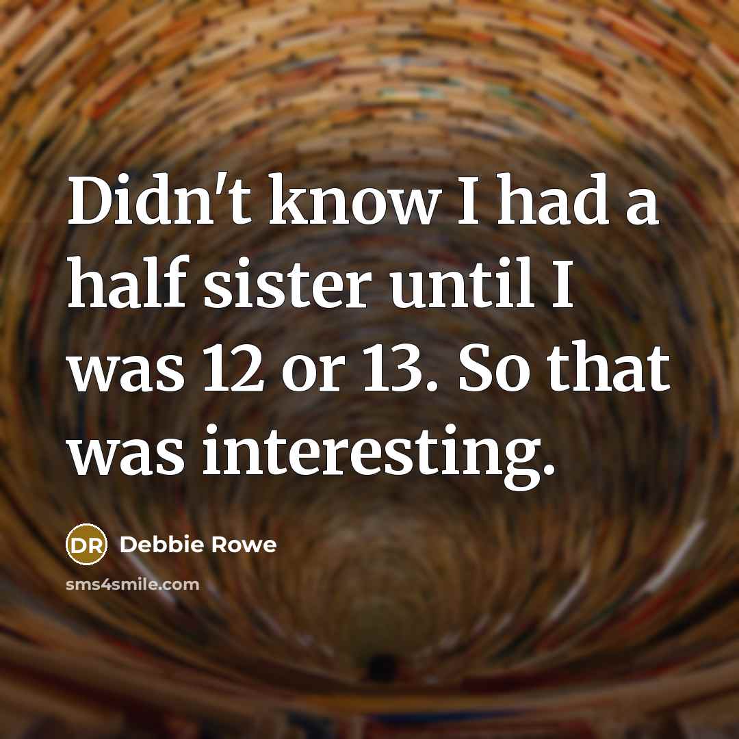 “Didn't know I had a half sister until I was 12 or 13. So that was interesting.” quote by Debbie Rowe