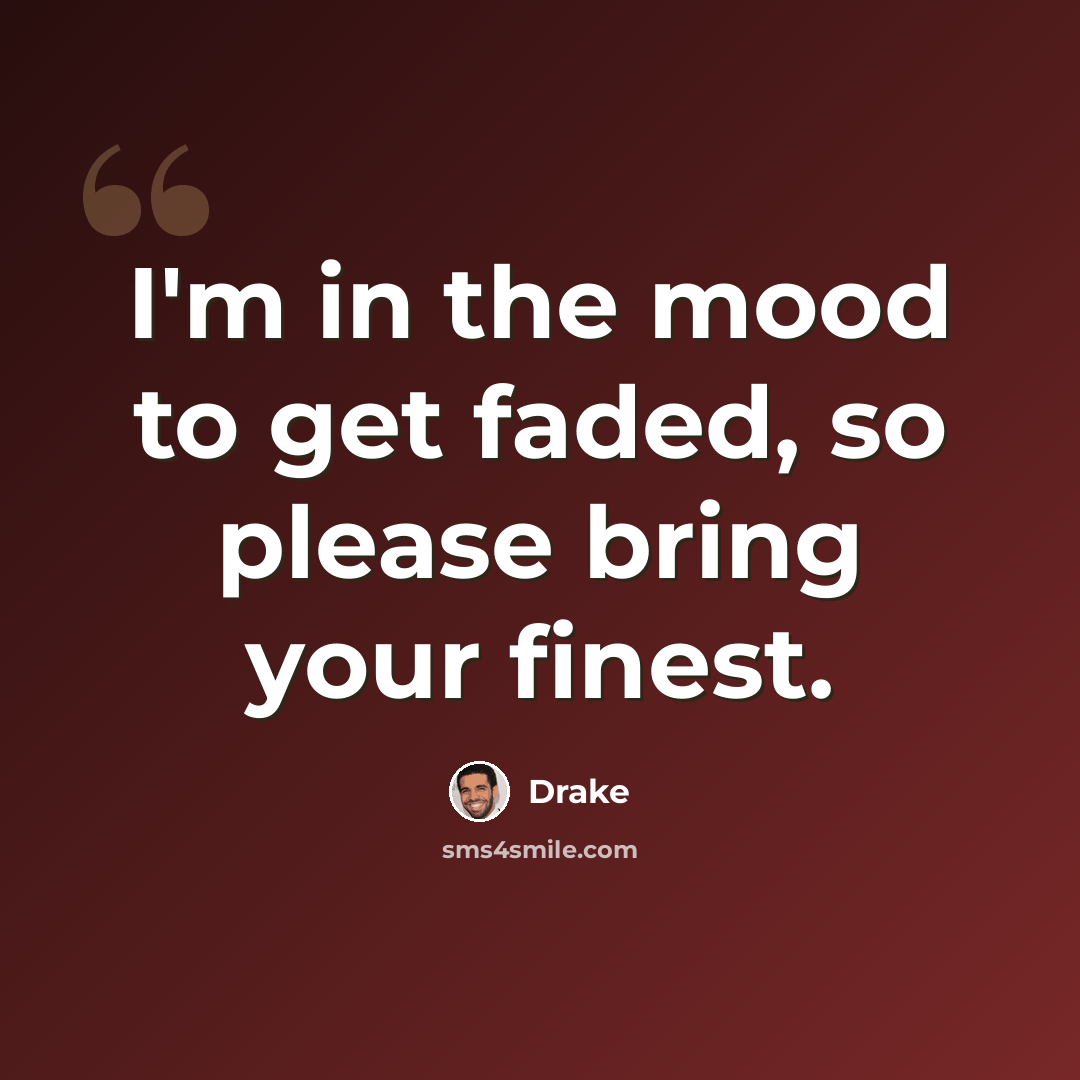 “I'm in the mood to get faded, so please bring your finest.” quote by Drake