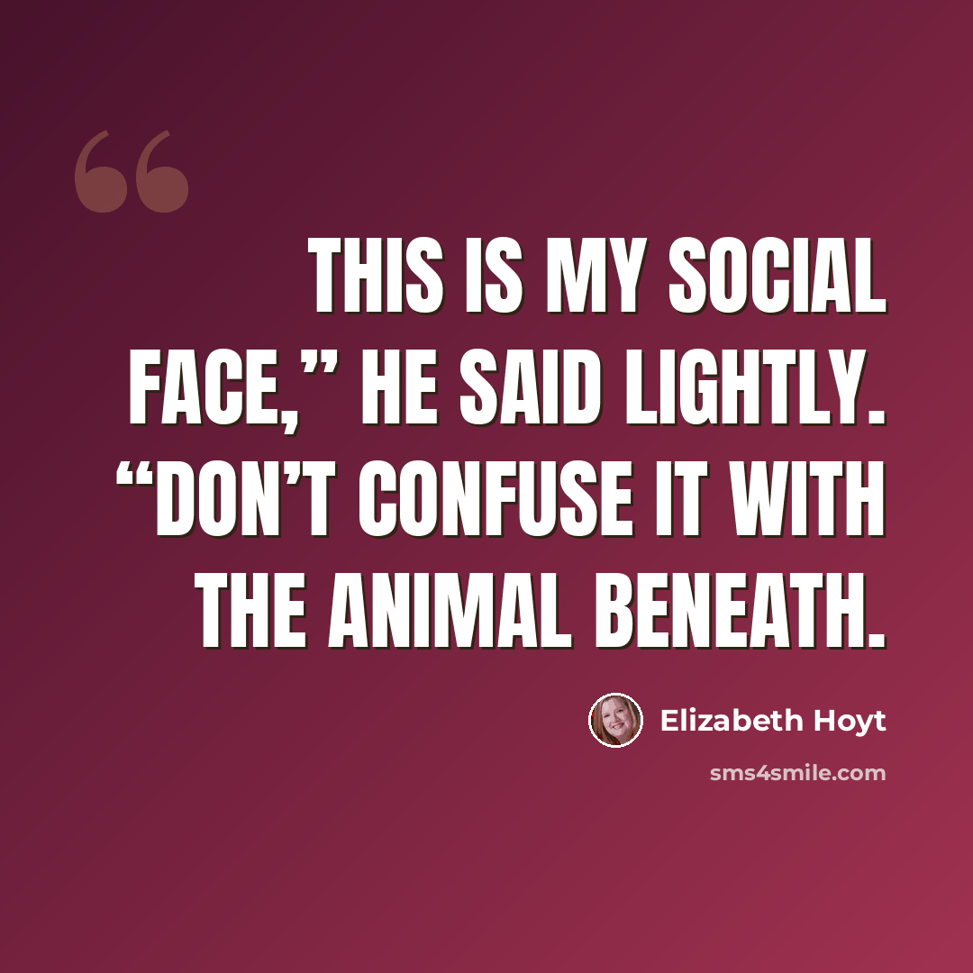 “This is my social face,” he said lightly. “Don’t confuse it with the animal beneath.” quote by Elizabeth Hoyt