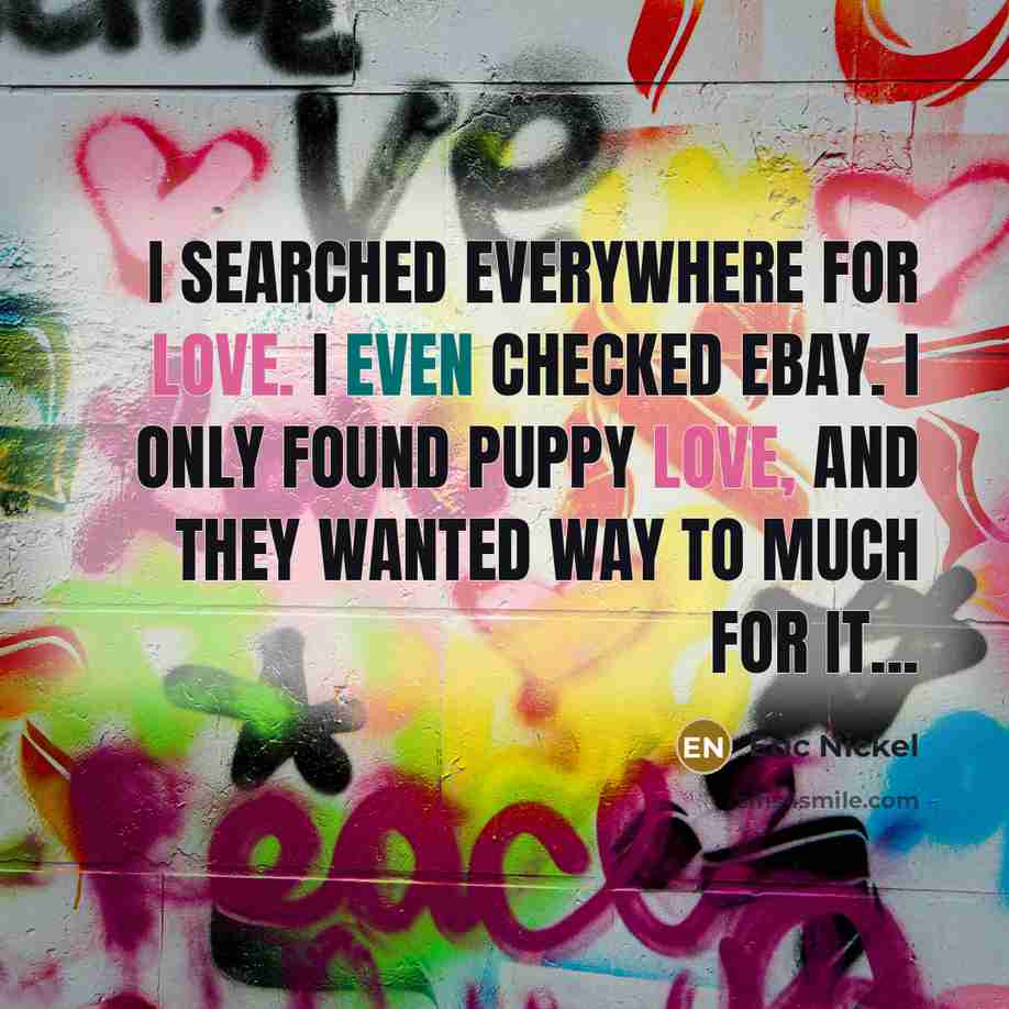 “I searched everywhere for Love. I even checked Ebay. I only found Puppy Love, and they wanted way to much for it...” quote by Eric Nickel