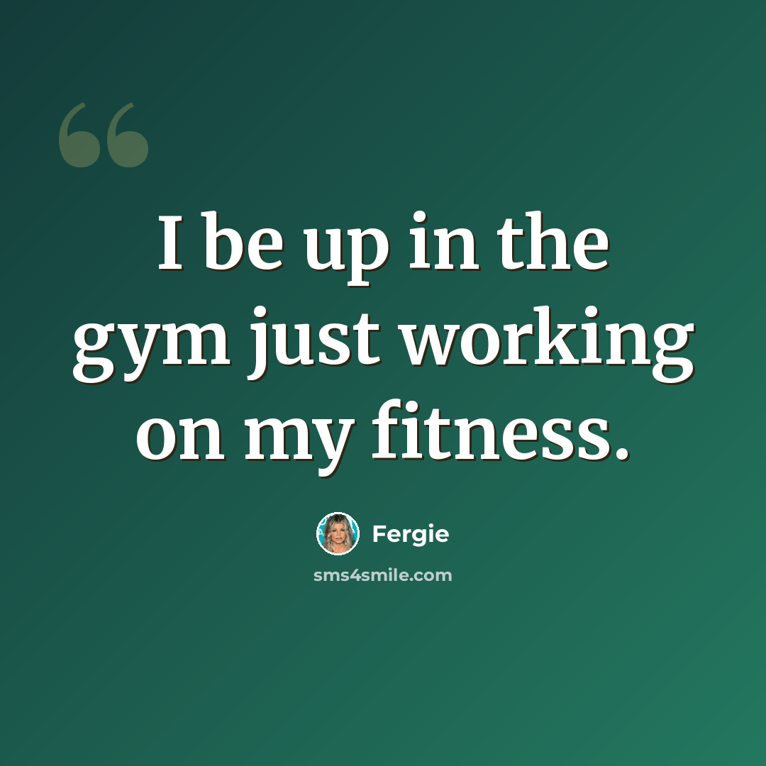 “I be up in the gym just working on my fitness.” quote by Fergie