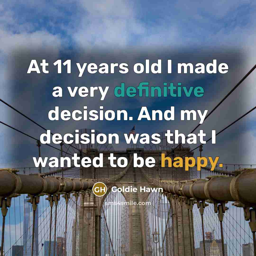 “At 11 years old I made a very definitive decision. And my decision was that I wanted to be happy.” quote by Goldie Hawn