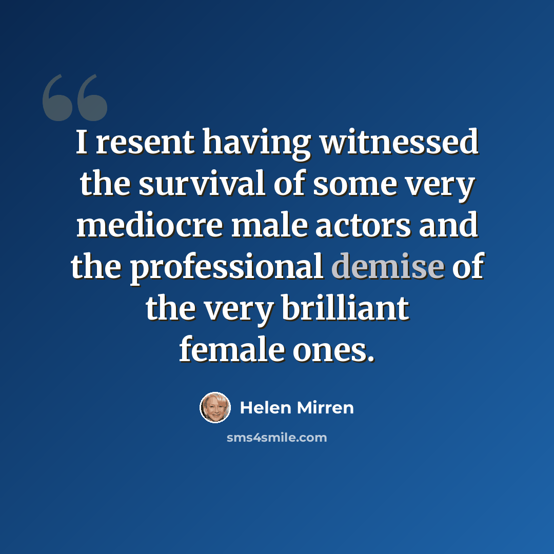 “I resent having witnessed the survival of some very mediocre male actors and the professional demise of the very brilliant female ones.” quote by Helen Mirren