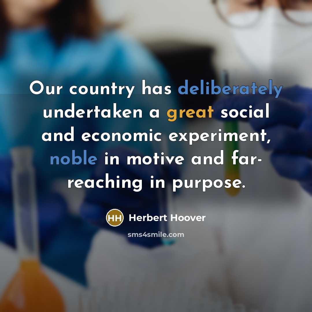“Our country has deliberately undertaken a great social and economic experiment, noble in motive and far- reaching in purpose.” quote by Herbert Hoover
