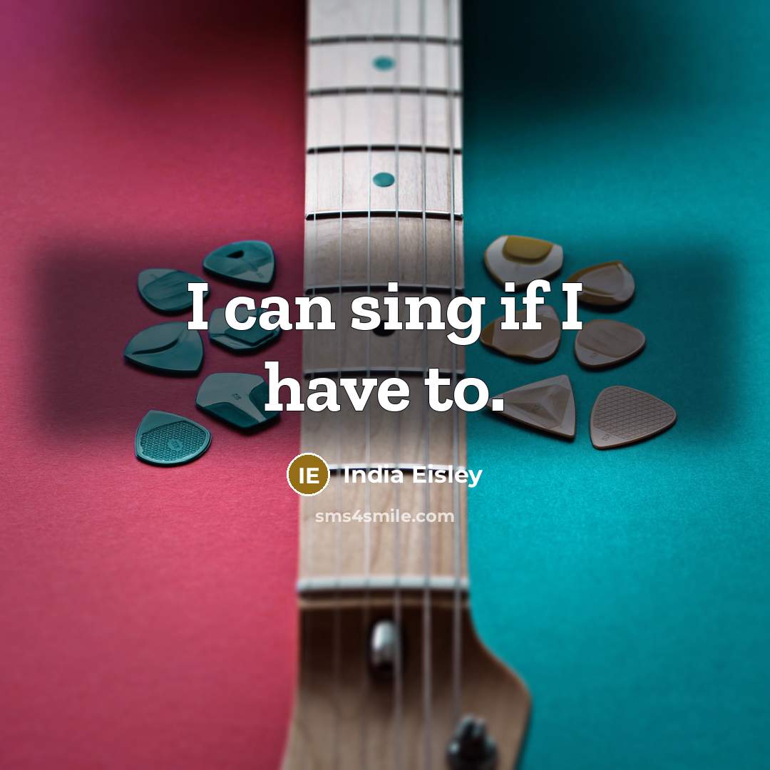 “I can sing if I have to.” quote by India Eisley