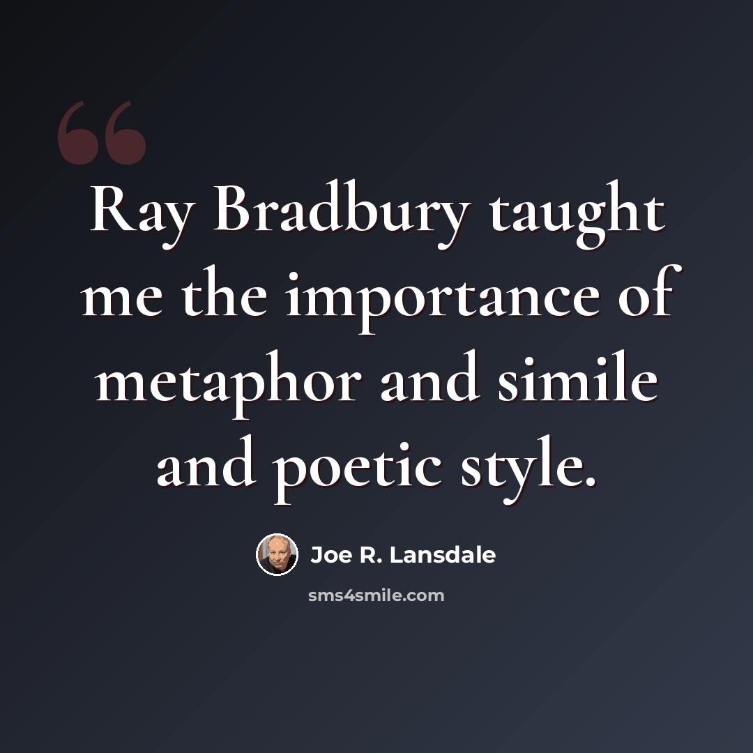 “Ray Bradbury taught me the importance of metaphor and simile and poetic style.” quote by Joe R. Lansdale