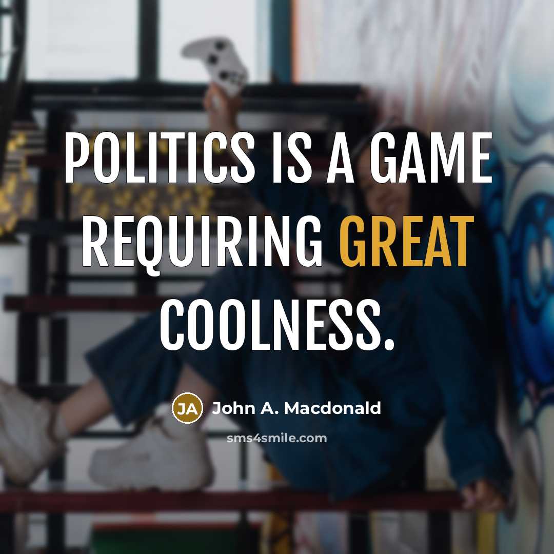 “Politics is a game requiring great coolness.” quote by John A. Macdonald