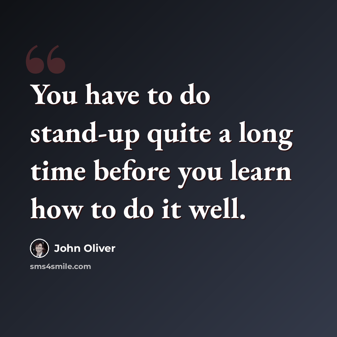 “You have to do stand-up quite a long time before you learn how to do it well.” quote by John Oliver