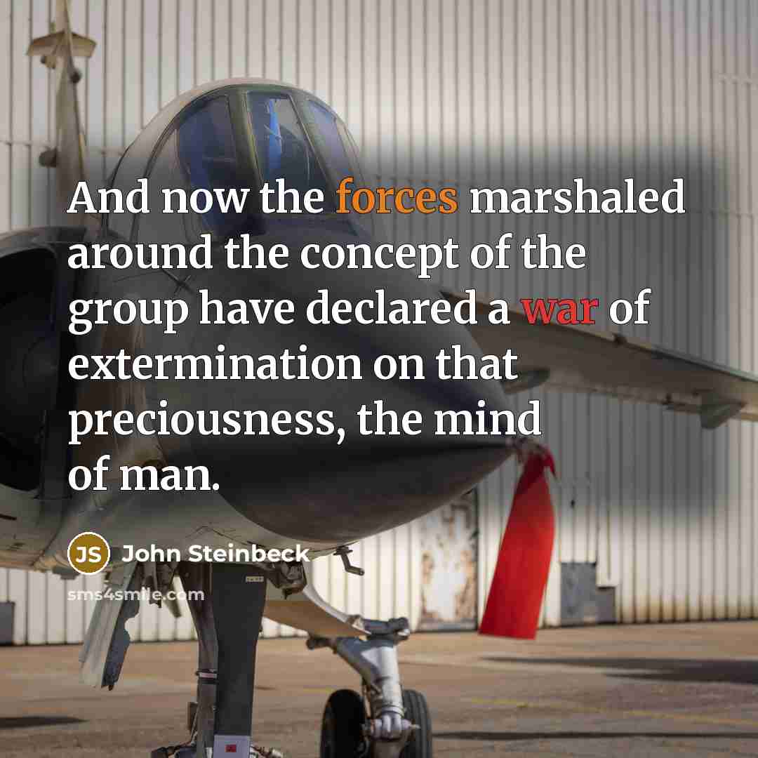 “And now the forces marshaled around the concept of the group have declared a war of extermination on that preciousness, the mind of man.” quote by John Steinbeck