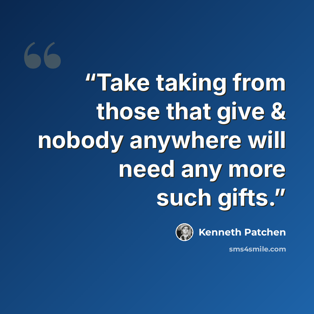 “Take taking from those that give & nobody anywhere will need any more such gifts.” quote by Kenneth Patchen